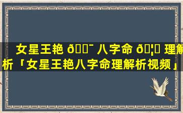 女星王艳 🐯 八字命 🦅 理解析「女星王艳八字命理解析视频」